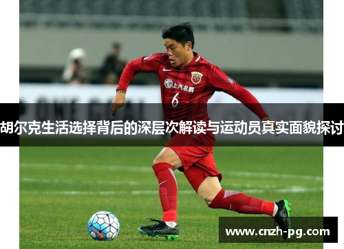 胡尔克生活选择背后的深层次解读与运动员真实面貌探讨