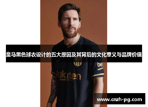 皇马黑色球衣设计的五大原因及其背后的文化意义与品牌价值 皇马黑色球衣设计的五大原因及其背后的文化意义与品牌价值