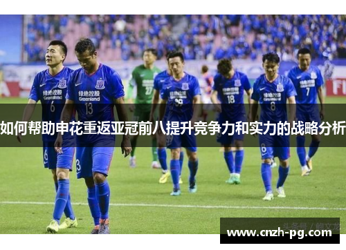 如何帮助申花重返亚冠前八提升竞争力和实力的战略分析 如何帮助申花重返亚冠前八提升竞争力和实力的战略分析