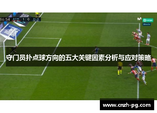 守门员扑点球方向的五大关键因素分析与应对策略 守门员扑点球方向的五大关键因素分析与应对策略