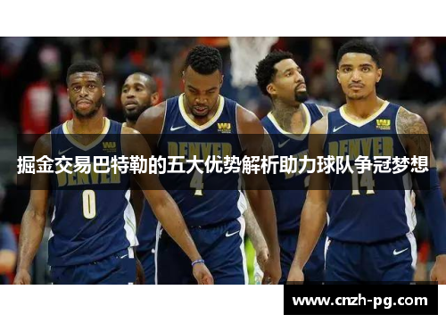 掘金交易巴特勒的五大优势解析助力球队争冠梦想 掘金交易巴特勒的五大优势解析助力球队争冠梦想