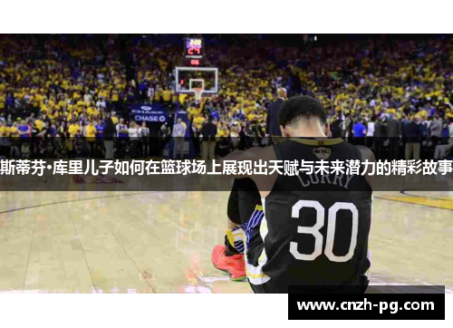 斯蒂芬·库里儿子如何在篮球场上展现出天赋与未来潜力的精彩故事 斯蒂芬·库里儿子如何在篮球场上展现出天赋与未来潜力的精彩故事