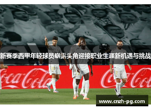 新赛季西甲年轻球员崭露头角迎接职业生涯新机遇与挑战 新赛季西甲年轻球员崭露头角迎接职业生涯新机遇与挑战