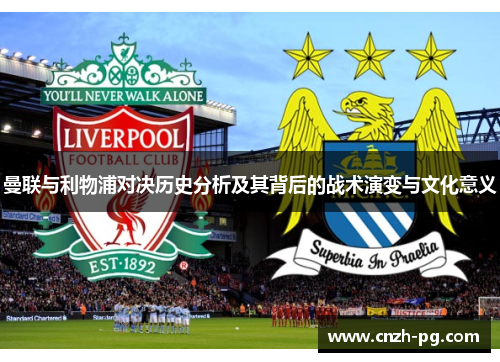 曼联与利物浦对决历史分析及其背后的战术演变与文化意义