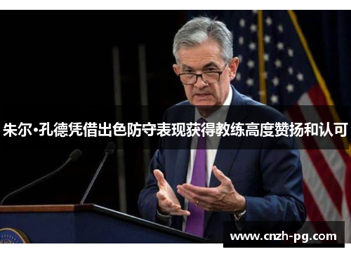 朱尔·孔德凭借出色防守表现获得教练高度赞扬和认可