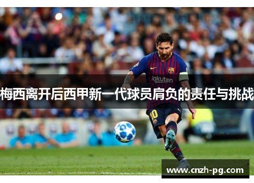 梅西离开后西甲新一代球员肩负的责任与挑战 梅西离开后西甲新一代球员肩负的责任与挑战