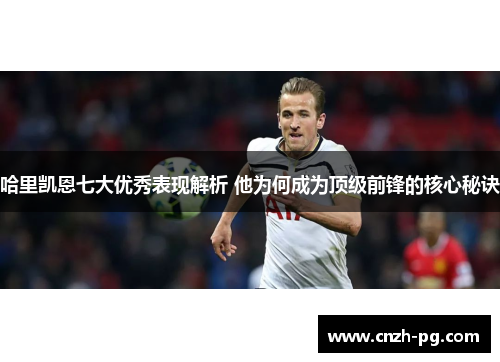哈里凯恩七大优秀表现解析 他为何成为顶级前锋的核心秘诀