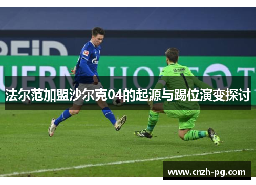 法尔范加盟沙尔克04的起源与踢位演变探讨