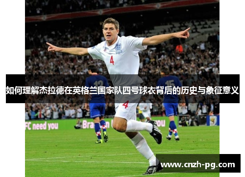 如何理解杰拉德在英格兰国家队四号球衣背后的历史与象征意义