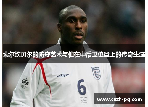 索尔坎贝尔的防守艺术与他在中后卫位置上的传奇生涯