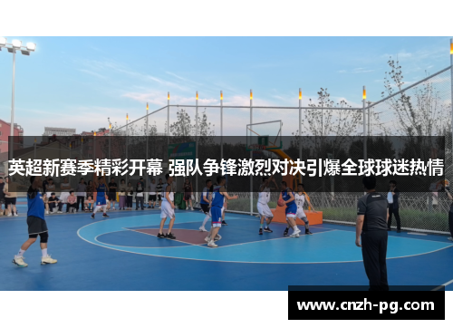 英超新赛季精彩开幕 强队争锋激烈对决引爆全球球迷热情