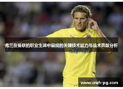 弗兰在曼联的职业生涯中展现的关键技术能力与战术贡献分析