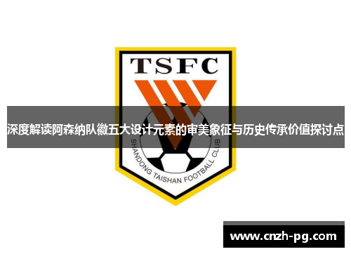 深度解读阿森纳队徽五大设计元素的审美象征与历史传承价值探讨点