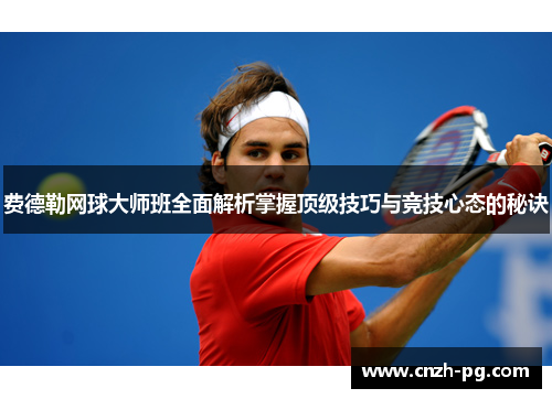 费德勒网球大师班全面解析掌握顶级技巧与竞技心态的秘诀 费德勒网球大师班全面解析掌握顶级技巧与竞技心态的秘诀