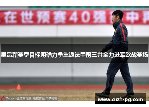 里昂新赛季目标明确力争重返法甲前三并全力进军欧战赛场 里昂新赛季目标明确力争重返法甲前三并全力进军欧战赛场