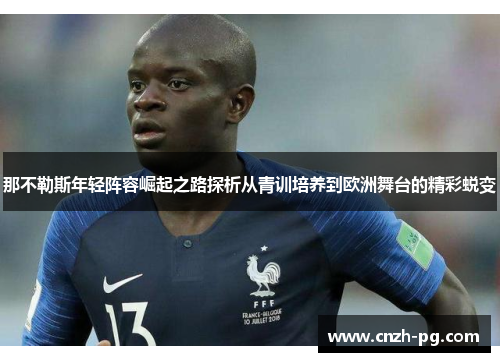 那不勒斯年轻阵容崛起之路探析从青训培养到欧洲舞台的精彩蜕变 那不勒斯年轻阵容崛起之路探析从青训培养到欧洲舞台的精彩蜕变