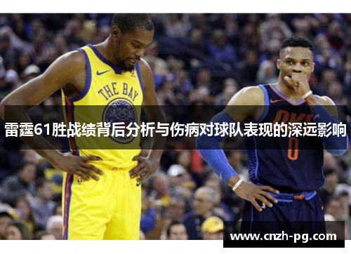 雷霆61胜战绩背后分析与伤病对球队表现的深远影响 雷霆61胜战绩背后分析与伤病对球队表现的深远影响