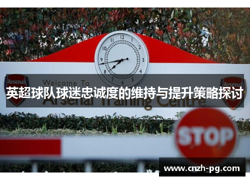 英超球队球迷忠诚度的维持与提升策略探讨