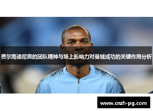 费尔南迪尼奥的团队精神与场上影响力对曼城成功的关键作用分析