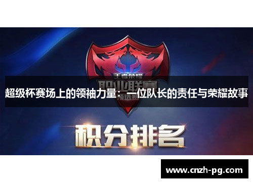 超级杯赛场上的领袖力量:一位队长的责任与荣耀故事 超级杯赛场上的领袖力量:一位队长的责任与荣耀故事