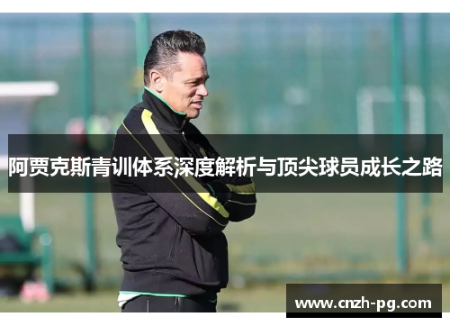 阿贾克斯青训体系深度解析与顶尖球员成长之路