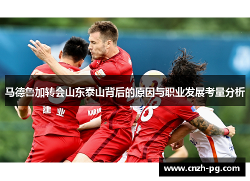 马德鲁加转会山东泰山背后的原因与职业发展考量分析