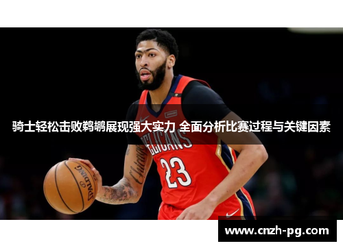 骑士轻松击败鹈鹕展现强大实力 全面分析比赛过程与关键因素