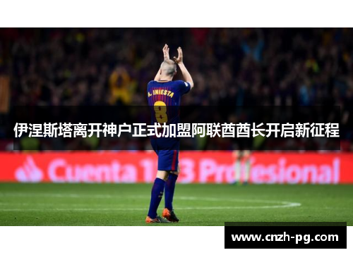 伊涅斯塔离开神户正式加盟阿联酋酋长开启新征程 伊涅斯塔离开神户正式加盟阿联酋酋长开启新征程