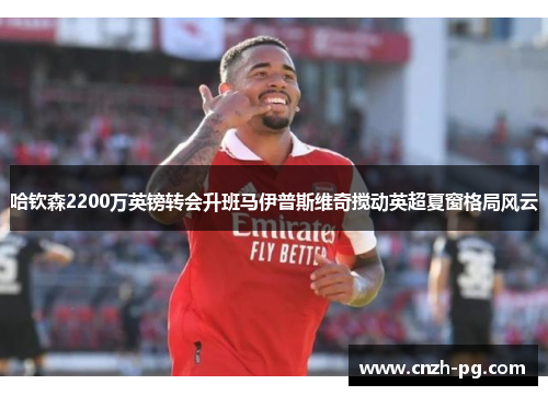 哈钦森2200万英镑转会升班马伊普斯维奇搅动英超夏窗格局风云